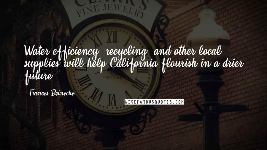 Frances Beinecke Quotes: Water efficiency, recycling, and other local supplies will help California flourish in a drier future.