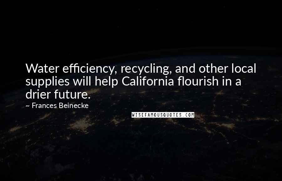 Frances Beinecke Quotes: Water efficiency, recycling, and other local supplies will help California flourish in a drier future.