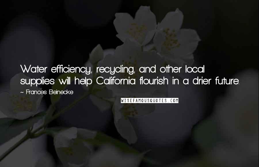 Frances Beinecke Quotes: Water efficiency, recycling, and other local supplies will help California flourish in a drier future.