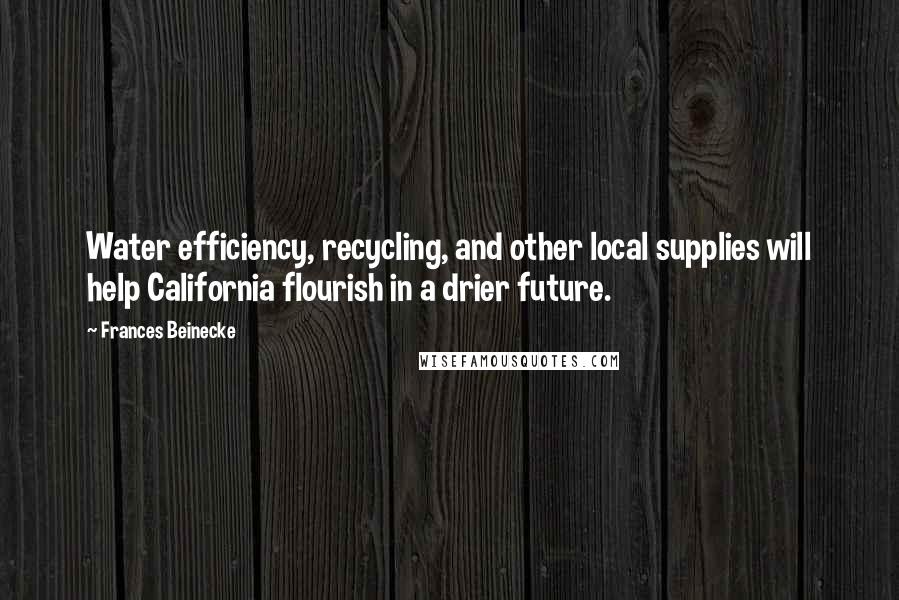 Frances Beinecke Quotes: Water efficiency, recycling, and other local supplies will help California flourish in a drier future.