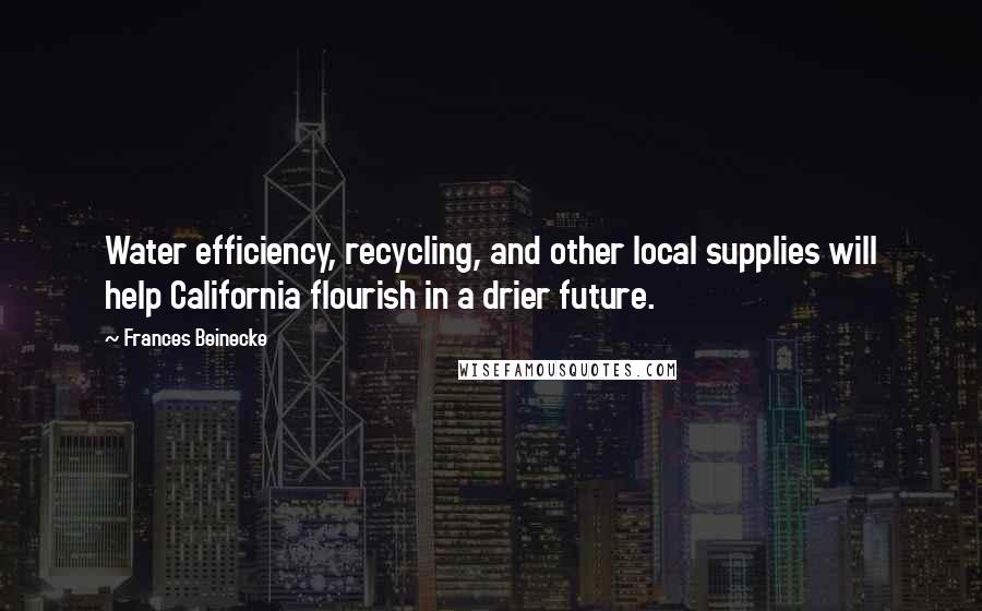 Frances Beinecke Quotes: Water efficiency, recycling, and other local supplies will help California flourish in a drier future.