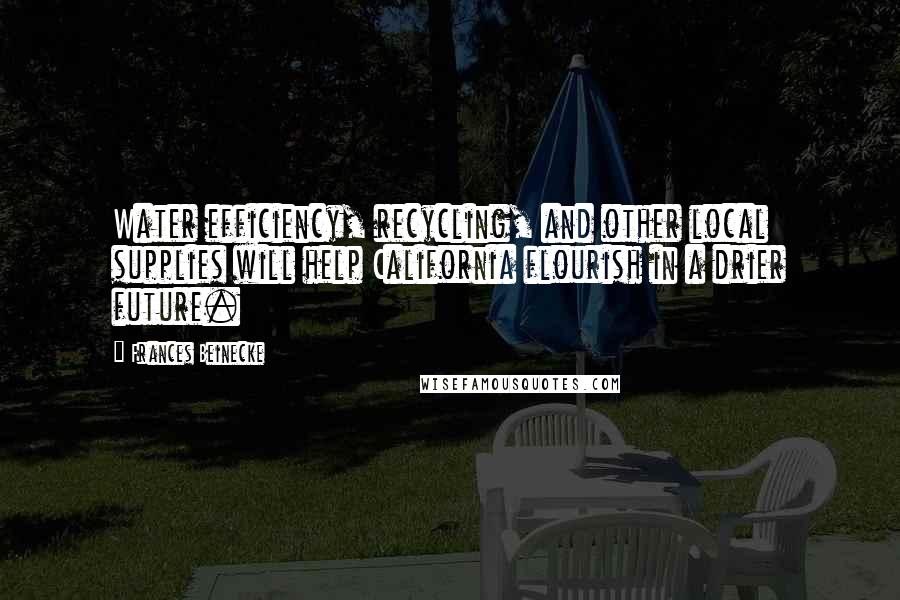 Frances Beinecke Quotes: Water efficiency, recycling, and other local supplies will help California flourish in a drier future.