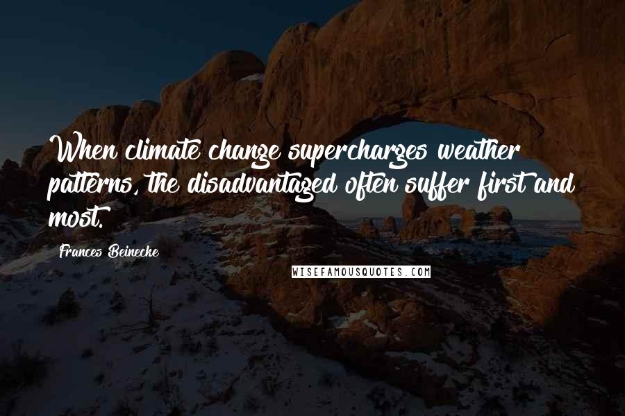 Frances Beinecke Quotes: When climate change supercharges weather patterns, the disadvantaged often suffer first and most.