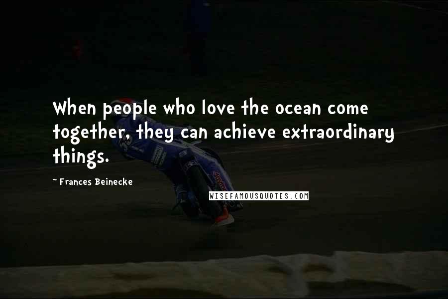 Frances Beinecke Quotes: When people who love the ocean come together, they can achieve extraordinary things.