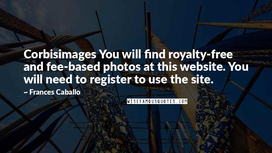 Frances Caballo Quotes: Corbisimages You will find royalty-free and fee-based photos at this website. You will need to register to use the site.
