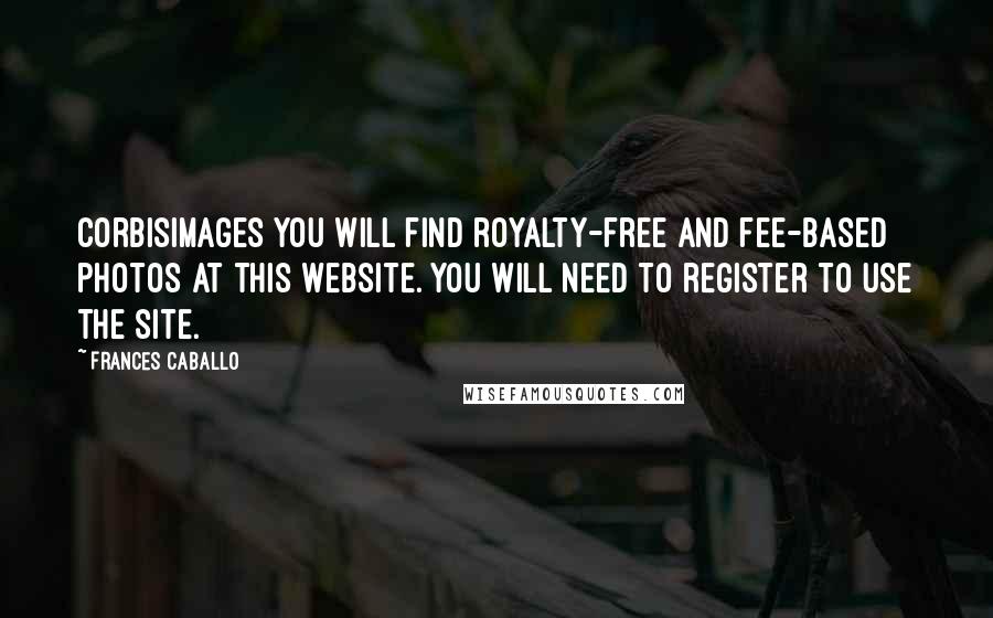 Frances Caballo Quotes: Corbisimages You will find royalty-free and fee-based photos at this website. You will need to register to use the site.