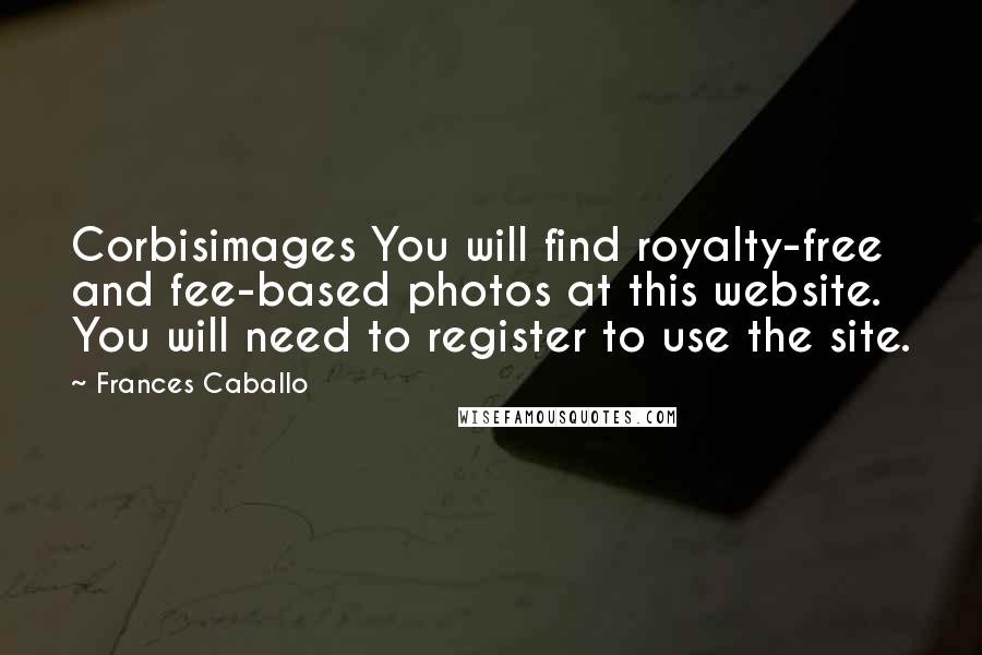 Frances Caballo Quotes: Corbisimages You will find royalty-free and fee-based photos at this website. You will need to register to use the site.