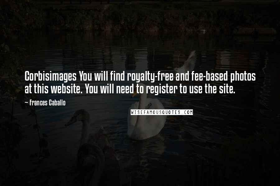 Frances Caballo Quotes: Corbisimages You will find royalty-free and fee-based photos at this website. You will need to register to use the site.
