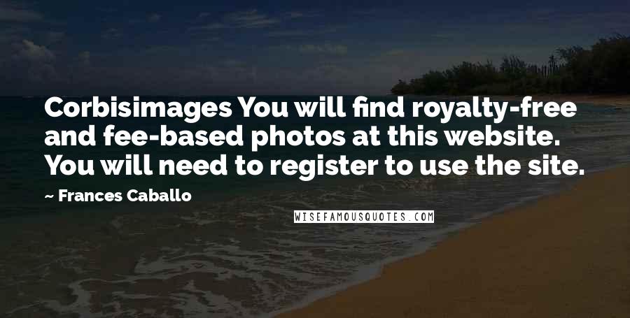 Frances Caballo Quotes: Corbisimages You will find royalty-free and fee-based photos at this website. You will need to register to use the site.