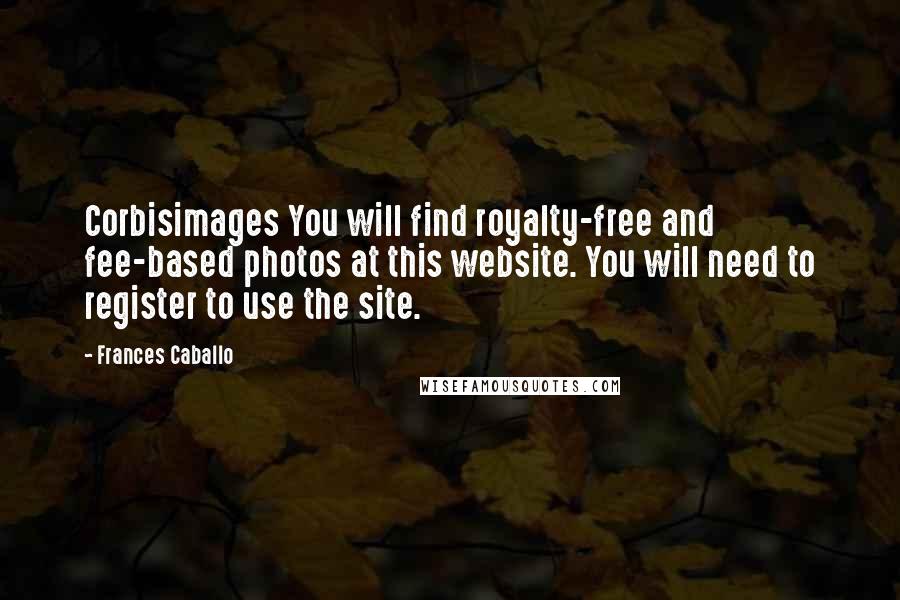 Frances Caballo Quotes: Corbisimages You will find royalty-free and fee-based photos at this website. You will need to register to use the site.