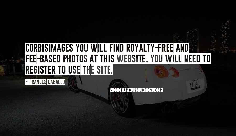 Frances Caballo Quotes: Corbisimages You will find royalty-free and fee-based photos at this website. You will need to register to use the site.