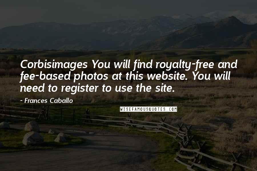 Frances Caballo Quotes: Corbisimages You will find royalty-free and fee-based photos at this website. You will need to register to use the site.