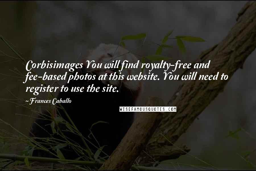 Frances Caballo Quotes: Corbisimages You will find royalty-free and fee-based photos at this website. You will need to register to use the site.