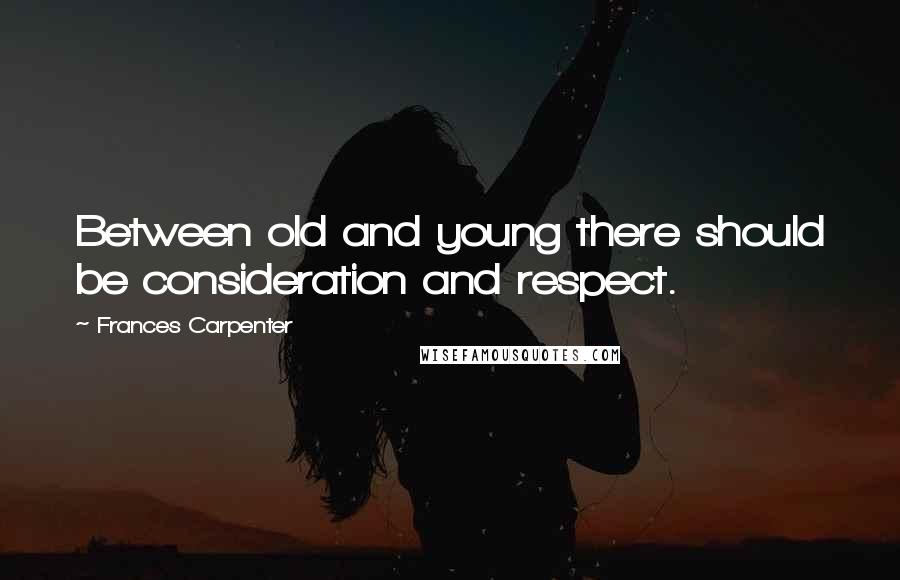 Frances Carpenter Quotes: Between old and young there should be consideration and respect.