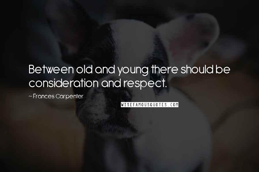 Frances Carpenter Quotes: Between old and young there should be consideration and respect.
