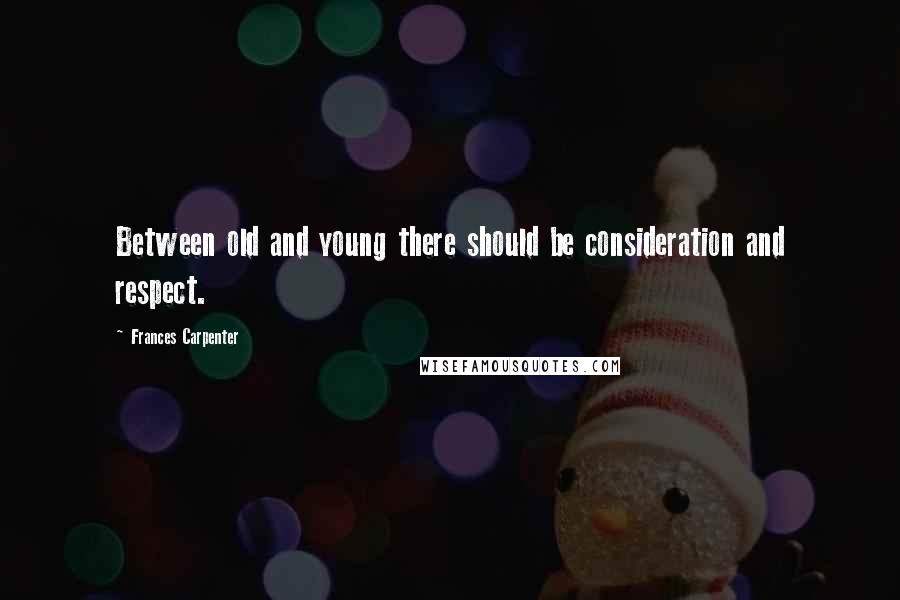 Frances Carpenter Quotes: Between old and young there should be consideration and respect.