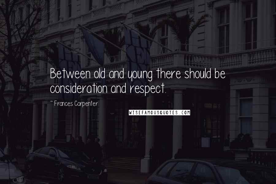 Frances Carpenter Quotes: Between old and young there should be consideration and respect.