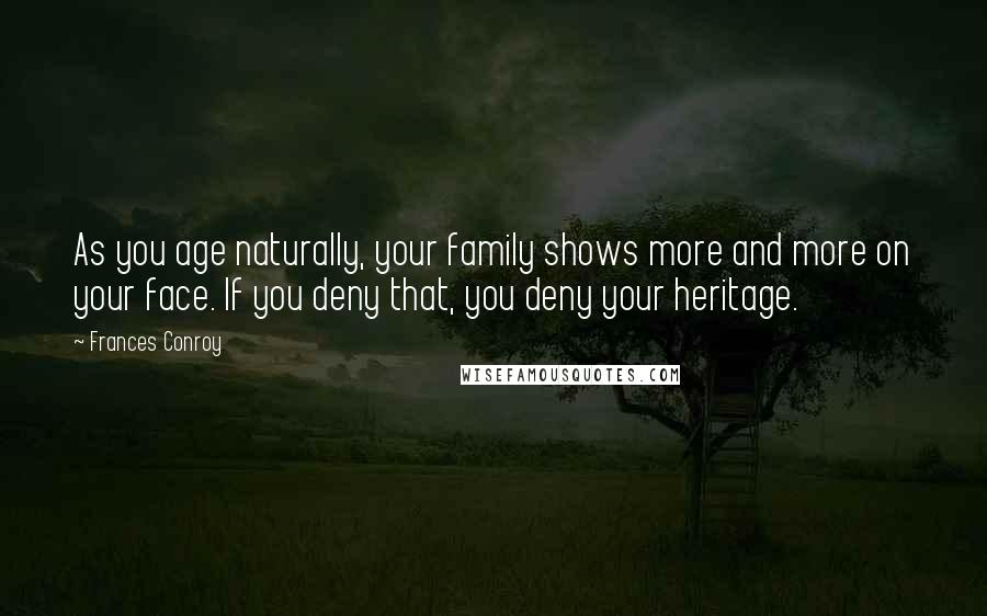 Frances Conroy Quotes: As you age naturally, your family shows more and more on your face. If you deny that, you deny your heritage.