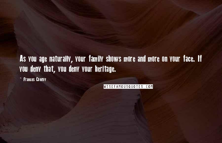 Frances Conroy Quotes: As you age naturally, your family shows more and more on your face. If you deny that, you deny your heritage.