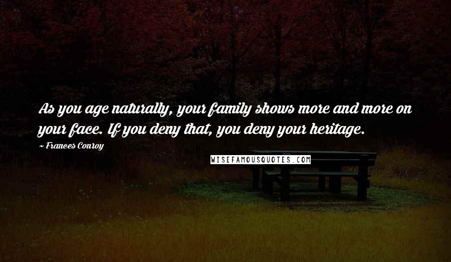 Frances Conroy Quotes: As you age naturally, your family shows more and more on your face. If you deny that, you deny your heritage.