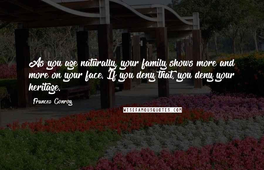 Frances Conroy Quotes: As you age naturally, your family shows more and more on your face. If you deny that, you deny your heritage.