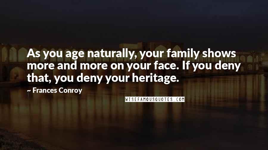 Frances Conroy Quotes: As you age naturally, your family shows more and more on your face. If you deny that, you deny your heritage.