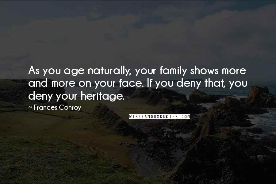 Frances Conroy Quotes: As you age naturally, your family shows more and more on your face. If you deny that, you deny your heritage.