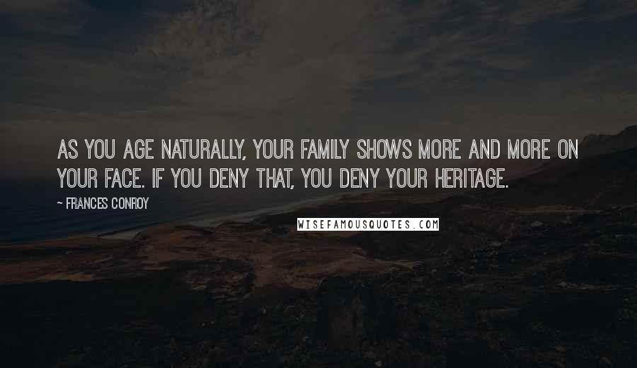 Frances Conroy Quotes: As you age naturally, your family shows more and more on your face. If you deny that, you deny your heritage.