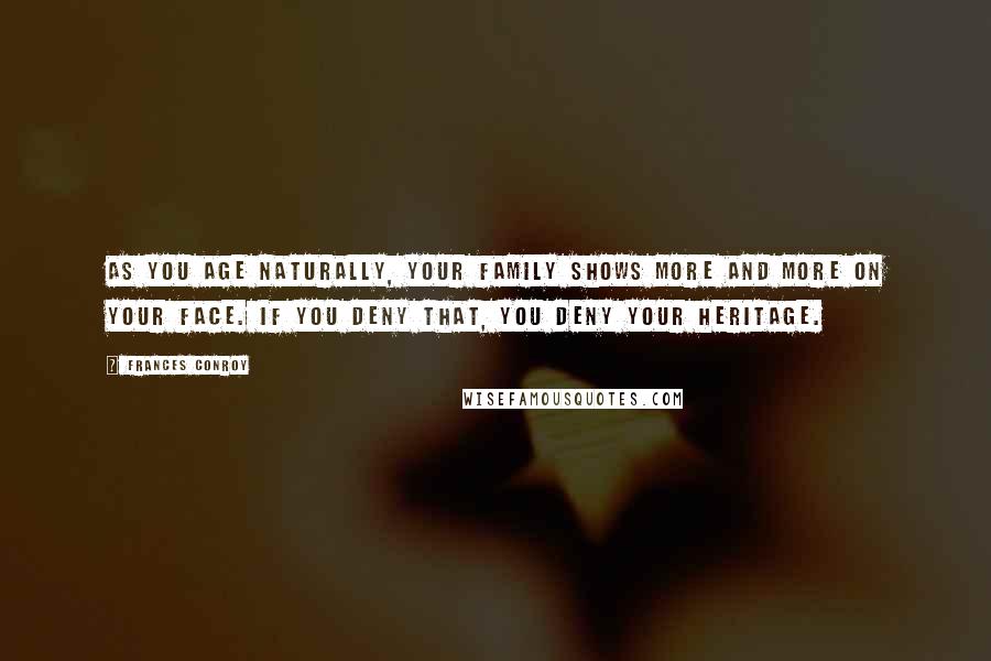 Frances Conroy Quotes: As you age naturally, your family shows more and more on your face. If you deny that, you deny your heritage.