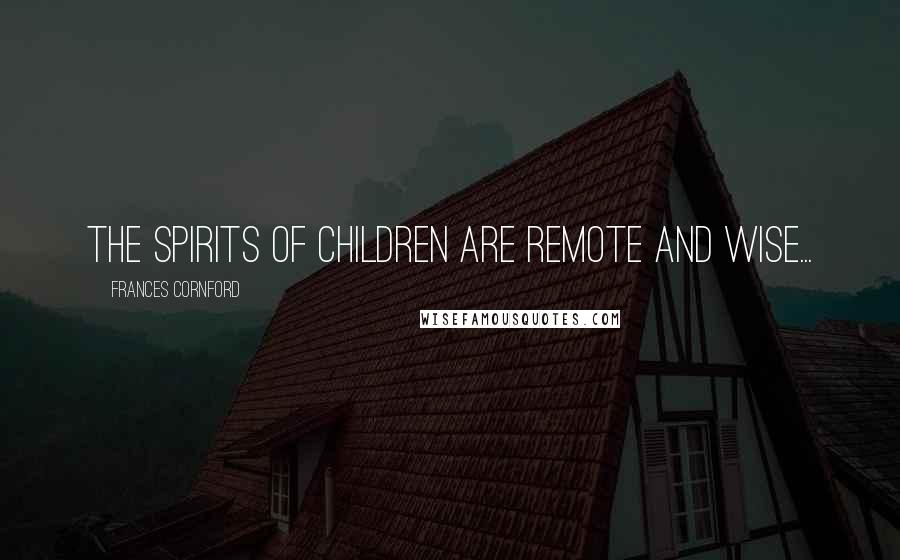 Frances Cornford Quotes: The spirits of children are remote and wise...