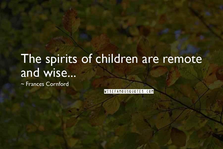 Frances Cornford Quotes: The spirits of children are remote and wise...