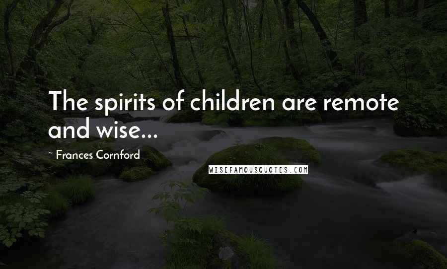 Frances Cornford Quotes: The spirits of children are remote and wise...