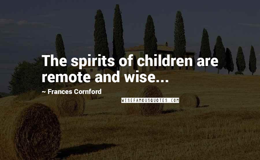 Frances Cornford Quotes: The spirits of children are remote and wise...