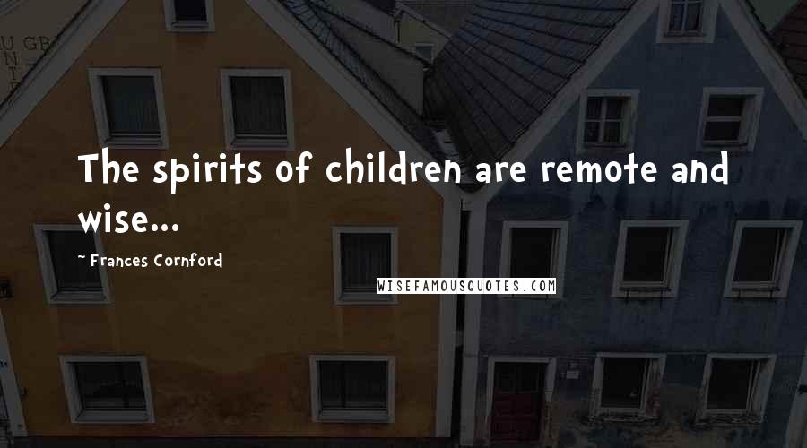 Frances Cornford Quotes: The spirits of children are remote and wise...