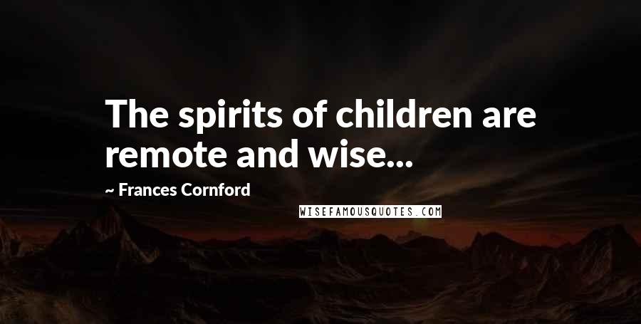 Frances Cornford Quotes: The spirits of children are remote and wise...