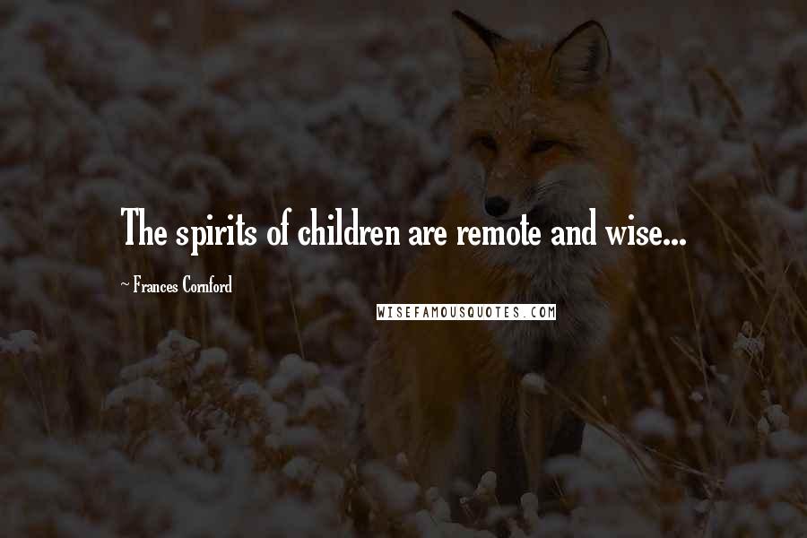 Frances Cornford Quotes: The spirits of children are remote and wise...