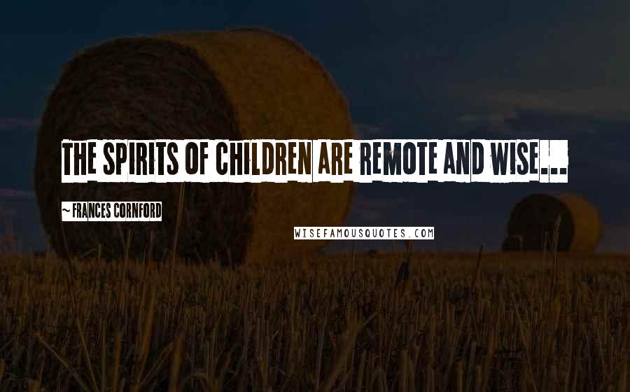 Frances Cornford Quotes: The spirits of children are remote and wise...