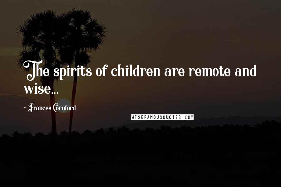 Frances Cornford Quotes: The spirits of children are remote and wise...