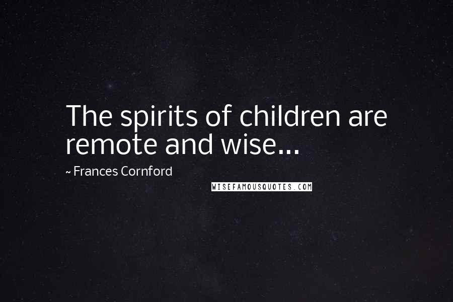 Frances Cornford Quotes: The spirits of children are remote and wise...