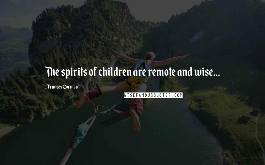 Frances Cornford Quotes: The spirits of children are remote and wise...