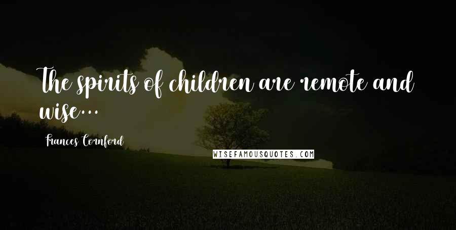 Frances Cornford Quotes: The spirits of children are remote and wise...