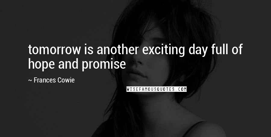 Frances Cowie Quotes: tomorrow is another exciting day full of hope and promise