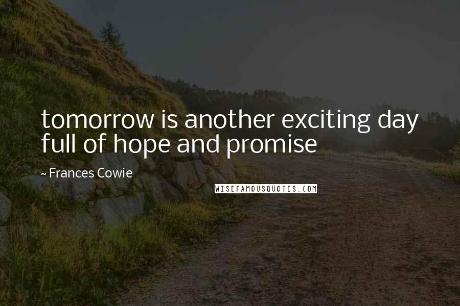 Frances Cowie Quotes: tomorrow is another exciting day full of hope and promise