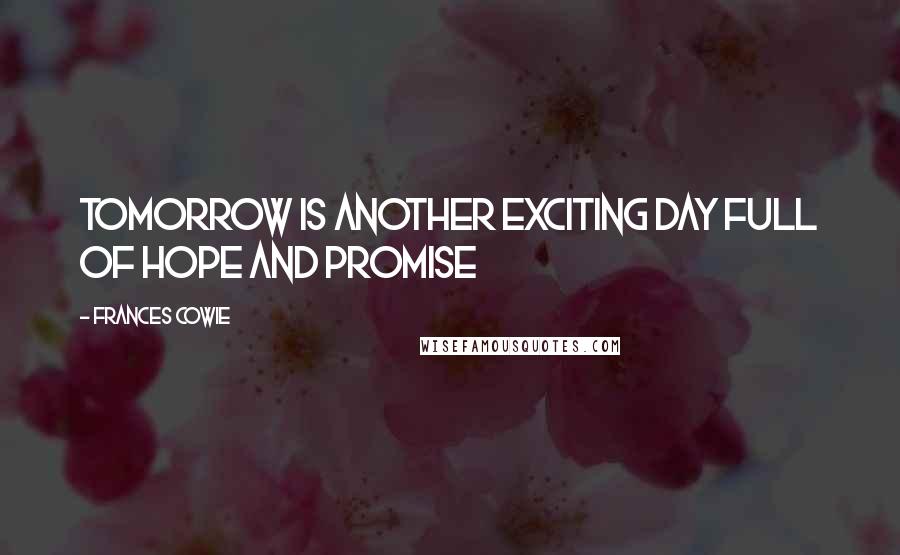 Frances Cowie Quotes: tomorrow is another exciting day full of hope and promise