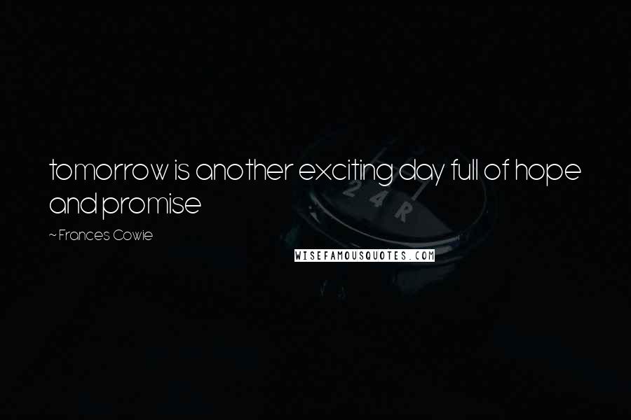 Frances Cowie Quotes: tomorrow is another exciting day full of hope and promise