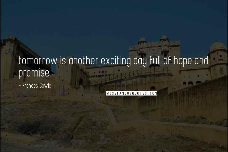 Frances Cowie Quotes: tomorrow is another exciting day full of hope and promise