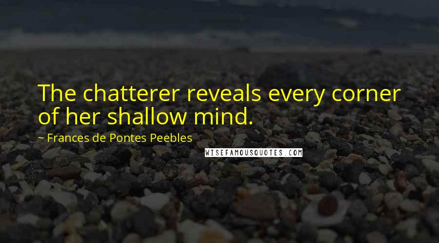 Frances De Pontes Peebles Quotes: The chatterer reveals every corner of her shallow mind.