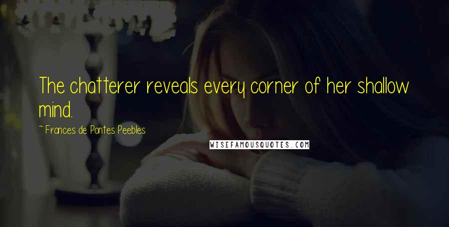 Frances De Pontes Peebles Quotes: The chatterer reveals every corner of her shallow mind.