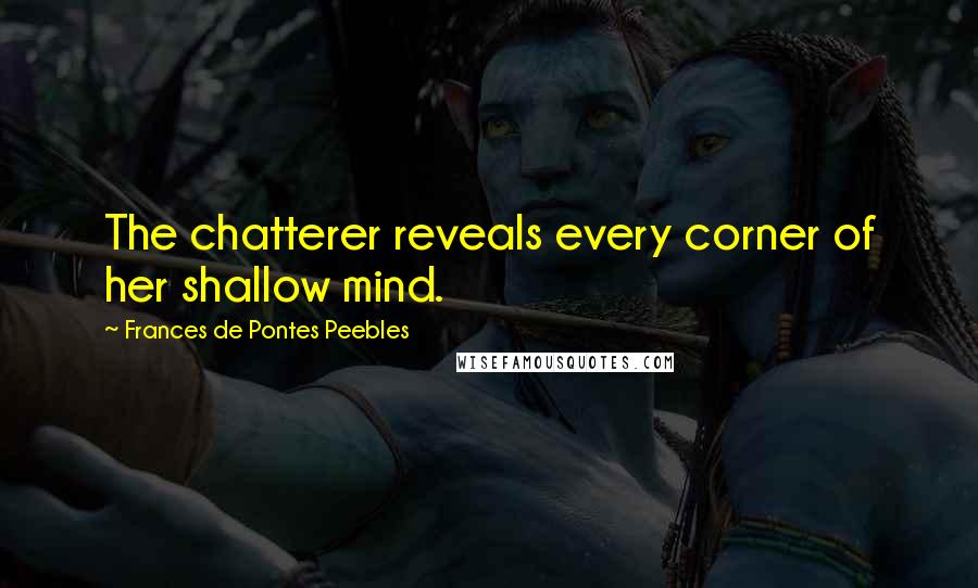 Frances De Pontes Peebles Quotes: The chatterer reveals every corner of her shallow mind.