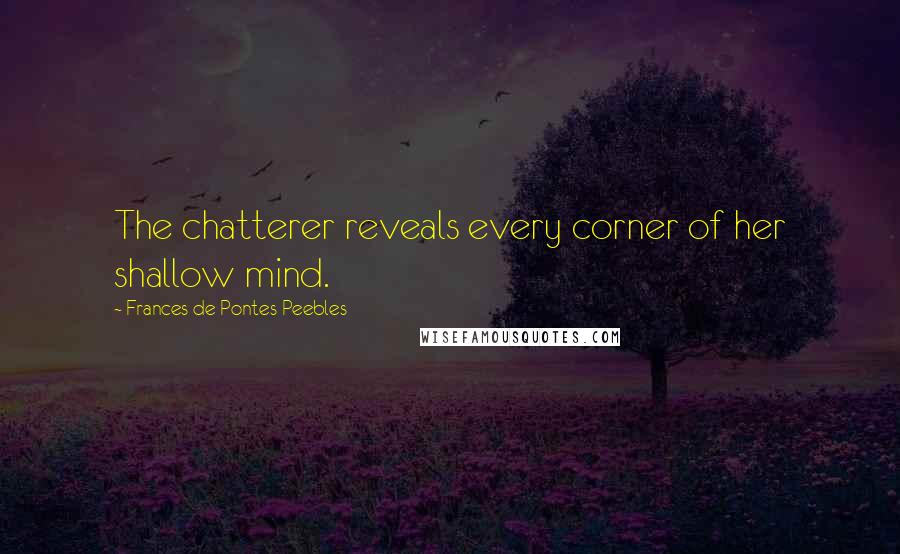 Frances De Pontes Peebles Quotes: The chatterer reveals every corner of her shallow mind.